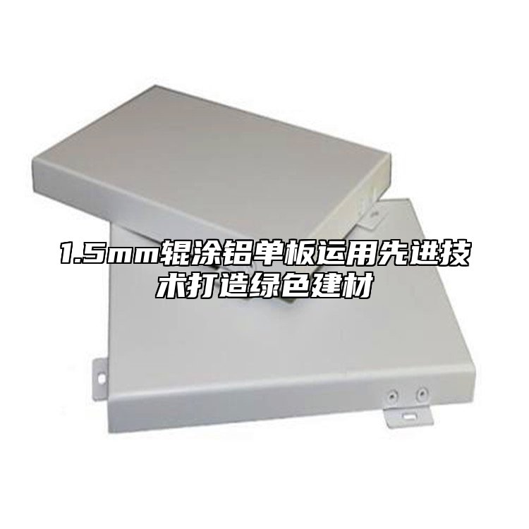 1.5mm辊涂铝单板运用先进技术打造绿色建材
